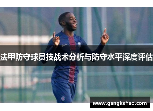 法甲防守球员技战术分析与防守水平深度评估