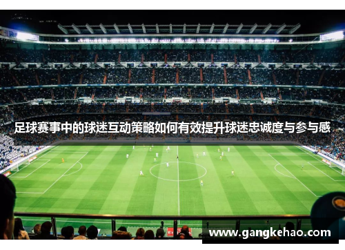足球赛事中的球迷互动策略如何有效提升球迷忠诚度与参与感
