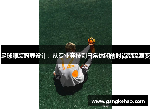 足球服装跨界设计：从专业竞技到日常休闲的时尚潮流演变