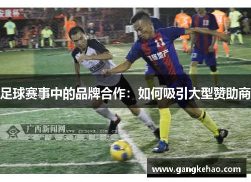 足球赛事中的品牌合作：如何吸引大型赞助商